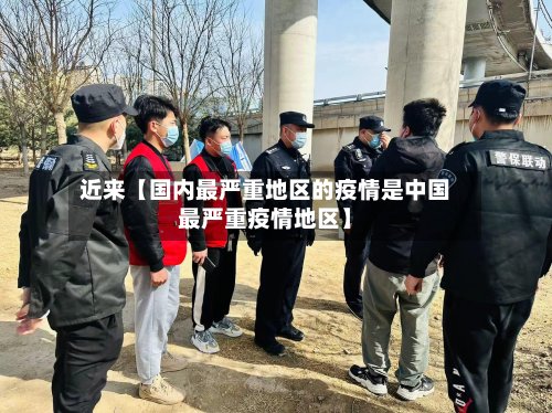近来【国内最严重地区的疫情是中国最严重疫情地区】-第2张图片