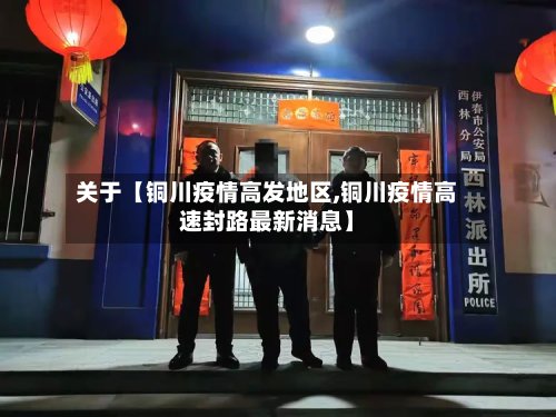 关于【铜川疫情高发地区,铜川疫情高速封路最新消息】