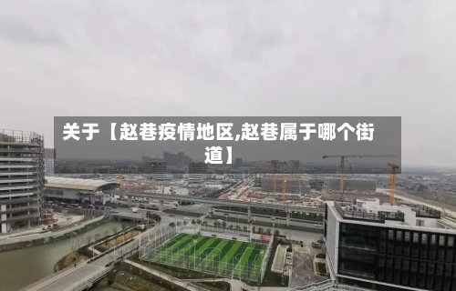 关于【赵巷疫情地区,赵巷属于哪个街道】
