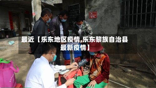 最近【乐东地区疫情,乐东黎族自治县最新疫情】