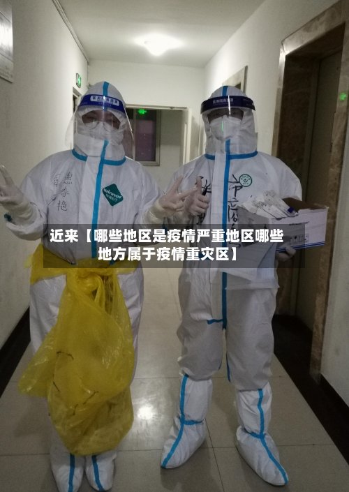 近来【哪些地区是疫情严重地区哪些地方属于疫情重灾区】
