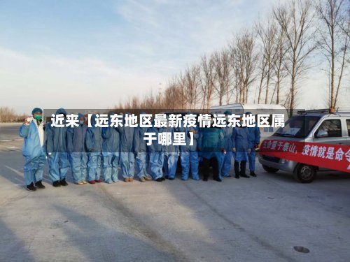 近来【远东地区最新疫情远东地区属于哪里】-第2张图片
