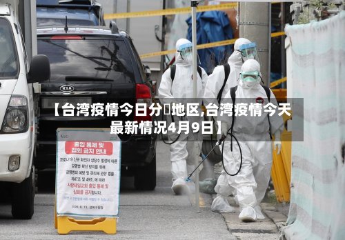 【台湾疫情今日分佈地区,台湾疫情今天最新情况4月9日】-第2张图片
