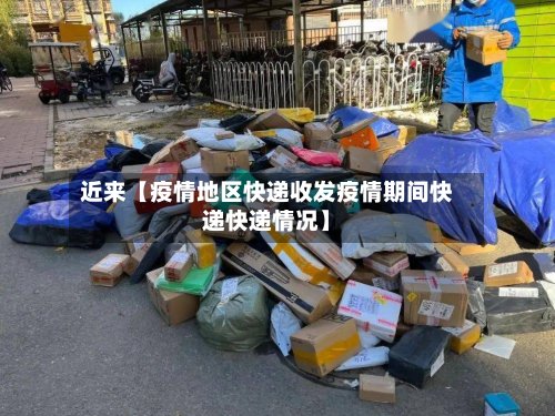 近来【疫情地区快递收发疫情期间快递快递情况】
