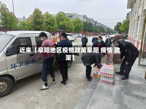 近来【阜阳地区疫情政策阜阳 疫情 政策】