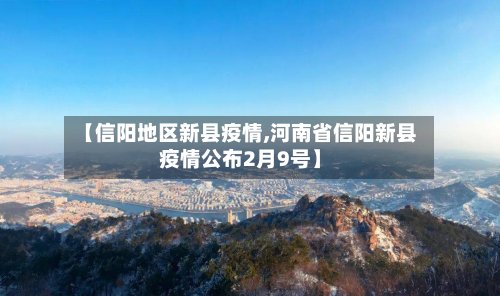 【信阳地区新县疫情,河南省信阳新县疫情公布2月9号】-第3张图片