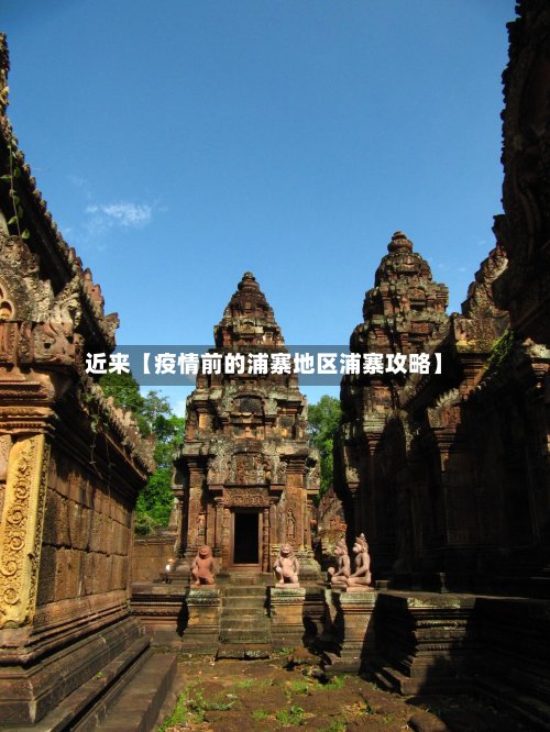 近来【疫情前的浦寨地区浦寨攻略】-第3张图片