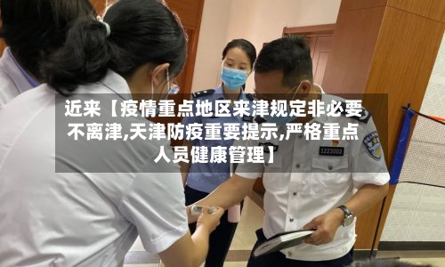 近来【疫情重点地区来津规定非必要不离津,天津防疫重要提示,严格重点人员健康管理】-第3张图片