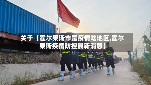 关于【霍尔果斯市是疫情啥地区,霍尔果斯疫情防控最新消息】