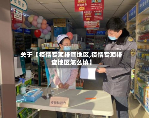 关于【疫情专项排查地区,疫情专项排查地区怎么填】