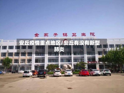 安丘疫情重点地区/安丘有没有新型肺炎-第2张图片