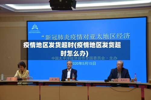 疫情地区发货超时(疫情地区发货超时怎么办)