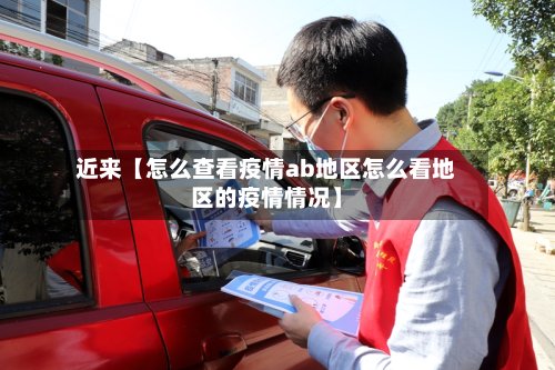 近来【怎么查看疫情ab地区怎么看地区的疫情情况】
