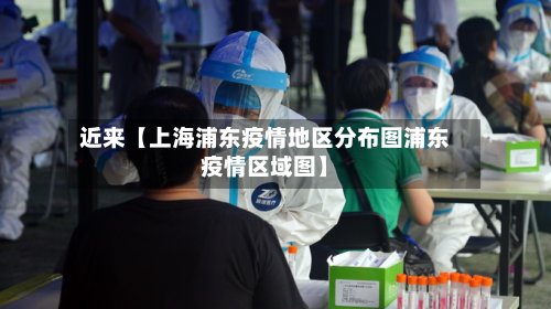 近来【上海浦东疫情地区分布图浦东疫情区域图】-第2张图片