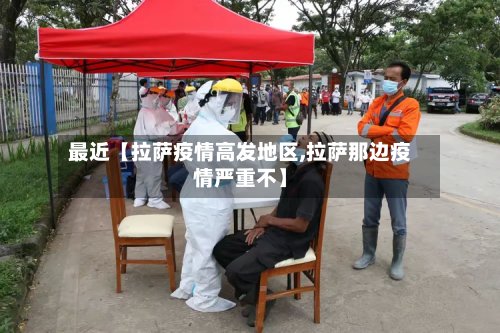 最近【拉萨疫情高发地区,拉萨那边疫情严重不】