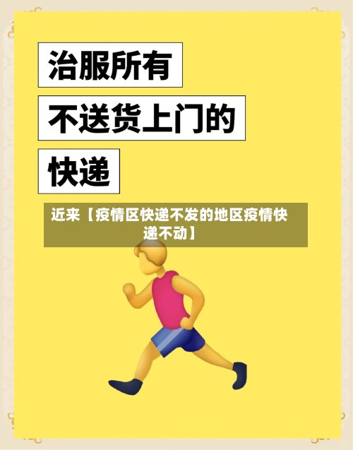 近来【疫情区快递不发的地区疫情快递不动】