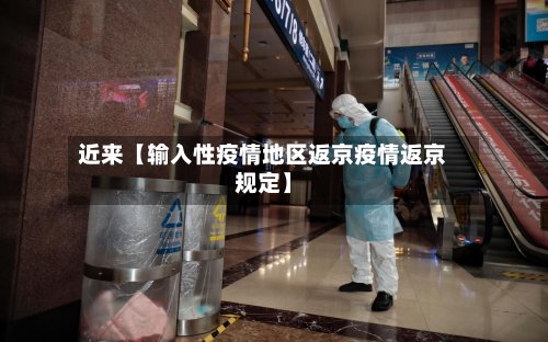 近来【输入性疫情地区返京疫情返京规定】