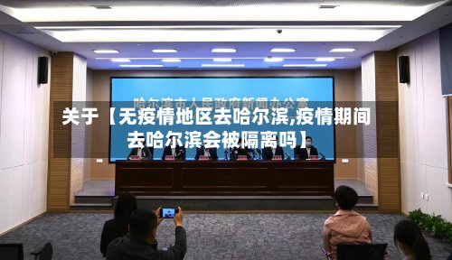 关于【无疫情地区去哈尔滨,疫情期间去哈尔滨会被隔离吗】-第3张图片