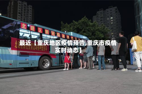 最近【重庆地区疫情预告,重庆市疫情实时动态】-第3张图片