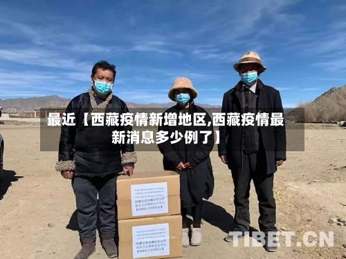 最近【西藏疫情新增地区,西藏疫情最新消息多少例了】-第2张图片