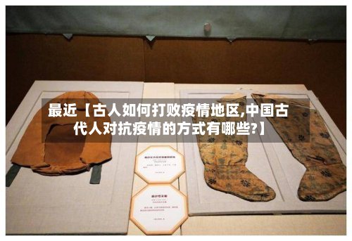 最近【古人如何打败疫情地区,中国古代人对抗疫情的方式有哪些?】-第2张图片