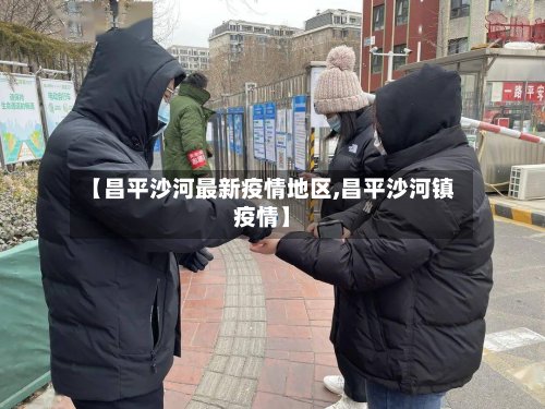 【昌平沙河最新疫情地区,昌平沙河镇疫情】