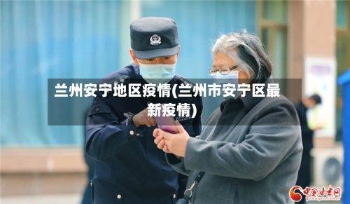 兰州安宁地区疫情(兰州市安宁区最新疫情)-第3张图片