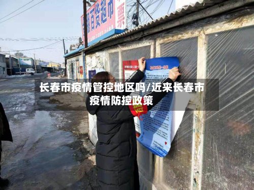 长春市疫情管控地区吗/近来长春市疫情防控政策