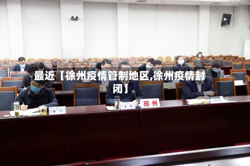 最近【徐州疫情管制地区,徐州疫情封闭】