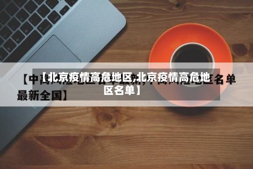 【北京疫情高危地区,北京疫情高危地区名单】