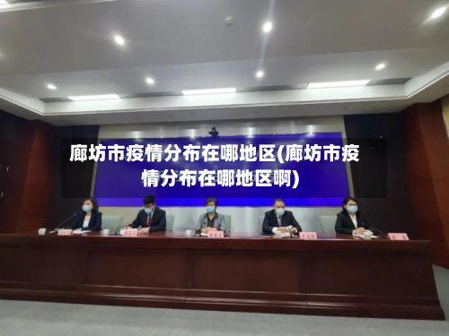 廊坊市疫情分布在哪地区(廊坊市疫情分布在哪地区啊)-第2张图片
