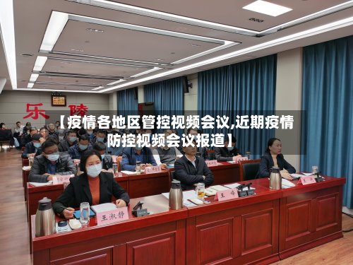 【疫情各地区管控视频会议,近期疫情防控视频会议报道】-第2张图片