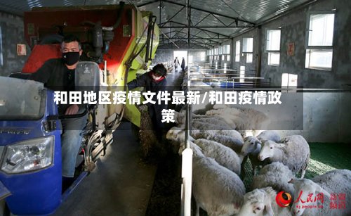 和田地区疫情文件最新/和田疫情政策