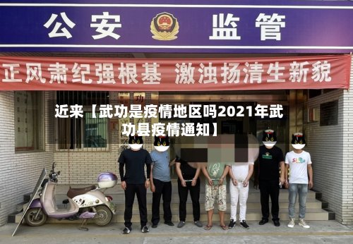 近来【武功是疫情地区吗2021年武功县疫情通知】