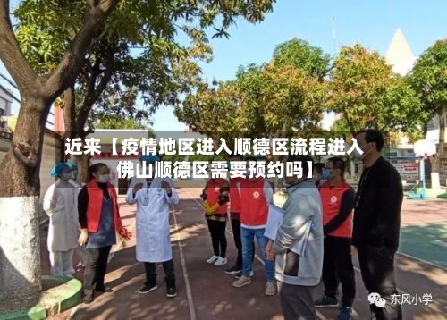 近来【疫情地区进入顺德区流程进入佛山顺德区需要预约吗】