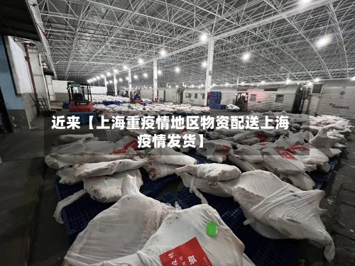近来【上海重疫情地区物资配送上海疫情发货】