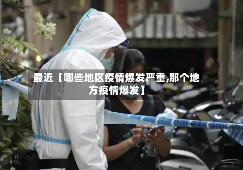 最近【哪些地区疫情爆发严重,那个地方疫情爆发】