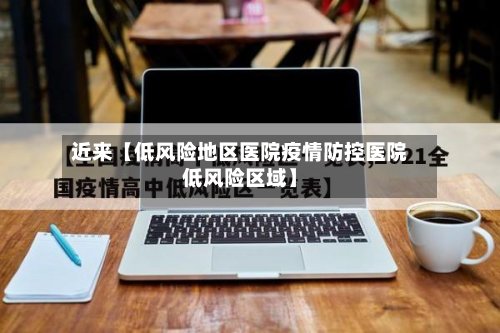 近来【低风险地区医院疫情防控医院低风险区域】-第3张图片