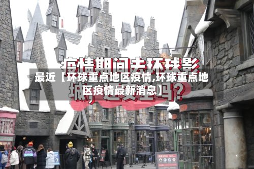 最近【环球重点地区疫情,环球重点地区疫情最新消息】-第3张图片