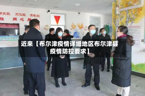 近来【布尔津疫情详细地区布尔津县疫情防控要求】
