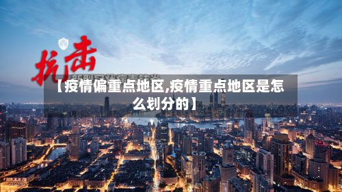 【疫情偏重点地区,疫情重点地区是怎么划分的】