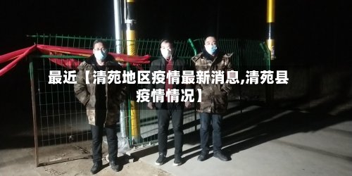 最近【清苑地区疫情最新消息,清苑县疫情情况】-第2张图片