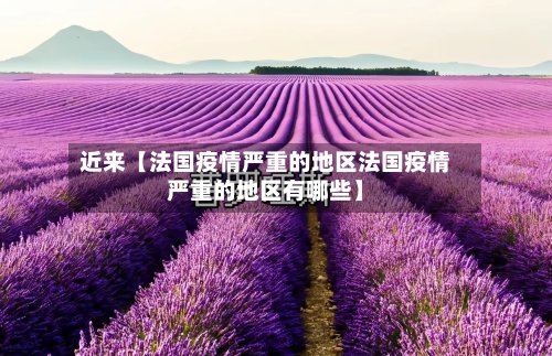近来【法国疫情严重的地区法国疫情严重的地区有哪些】-第3张图片