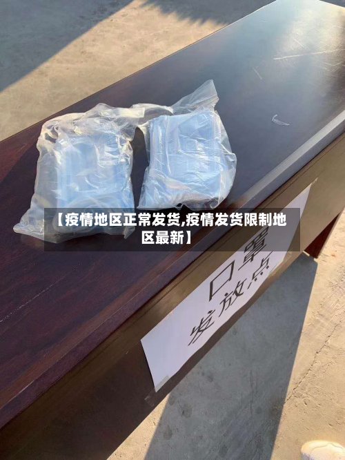【疫情地区正常发货,疫情发货限制地区最新】-第3张图片