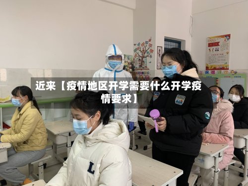 近来【疫情地区开学需要什么开学疫情要求】