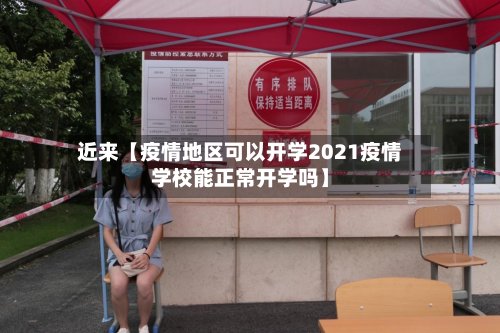 近来【疫情地区可以开学2021疫情学校能正常开学吗】