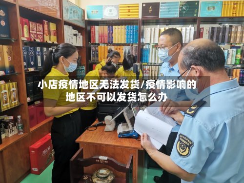 小店疫情地区无法发货/疫情影响的地区不可以发货怎么办-第2张图片