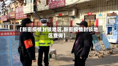【新密疫情封锁地区,新密疫情封锁地区查询】-第2张图片
