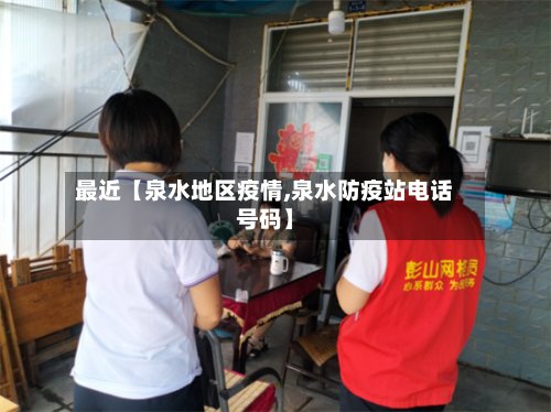 最近【泉水地区疫情,泉水防疫站电话号码】-第2张图片