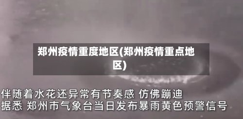 郑州疫情重度地区(郑州疫情重点地区)-第2张图片